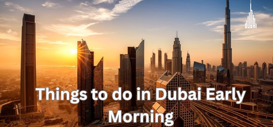 Things To Do In Dubai Early Morning - Dubai City Tourism